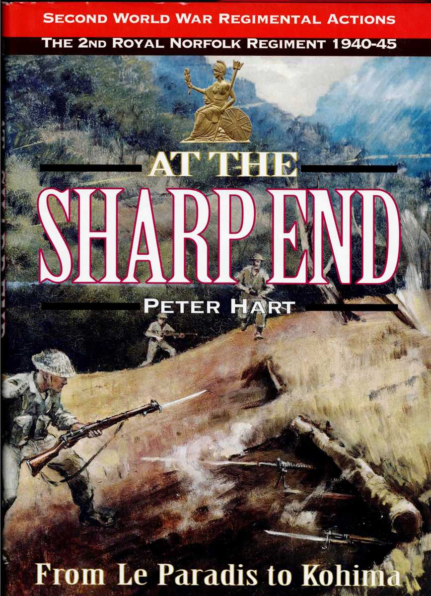 AT THE SHARP END : FROM LE PARADIS TO KOHIMA : 2ND BATTALION THE ROYAL NORFOLK REGIMENT, 1940-45: