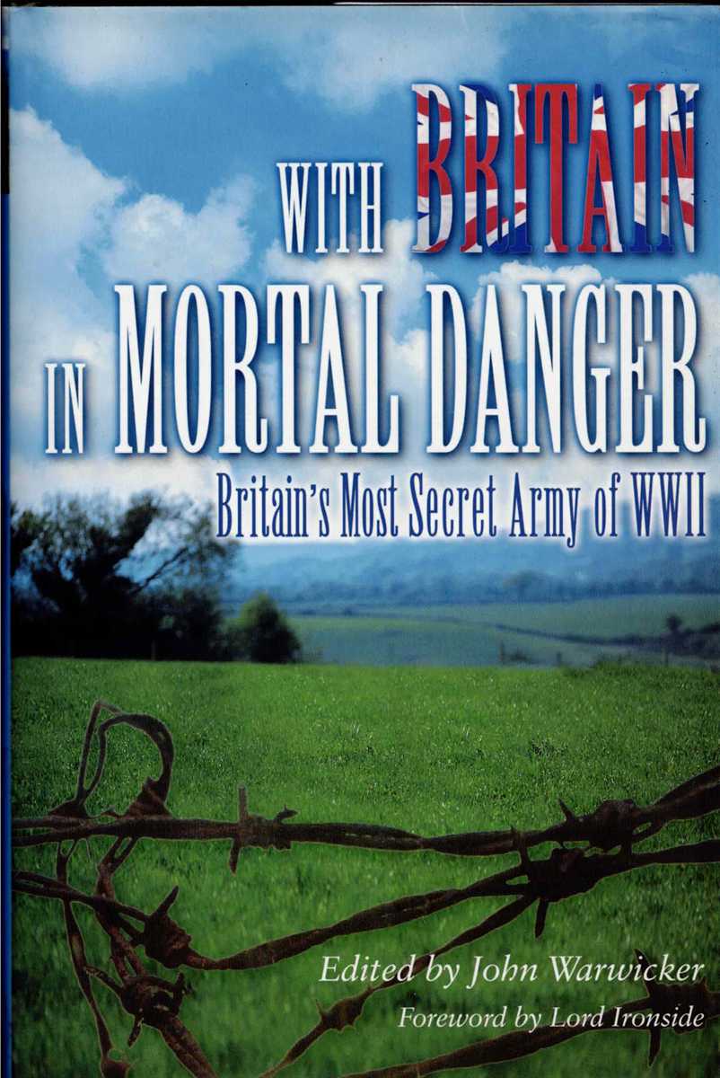 WITH BRITAIN IN MORTAL DANGER : BRITAIN'S MOST SECRET ARMY OF WWII (SIGNED COPY)