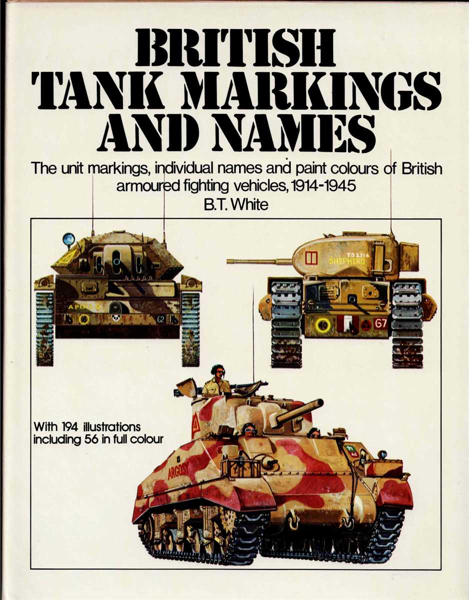 BRITISH TANK MARKINGS AND NAMES : THE UNIT MARKINGS, INDIVIDUAL NAMES AND PAINT COLOURS OF BRITISH ARMOURED FIGHTING VEHICLES, 1914-1945