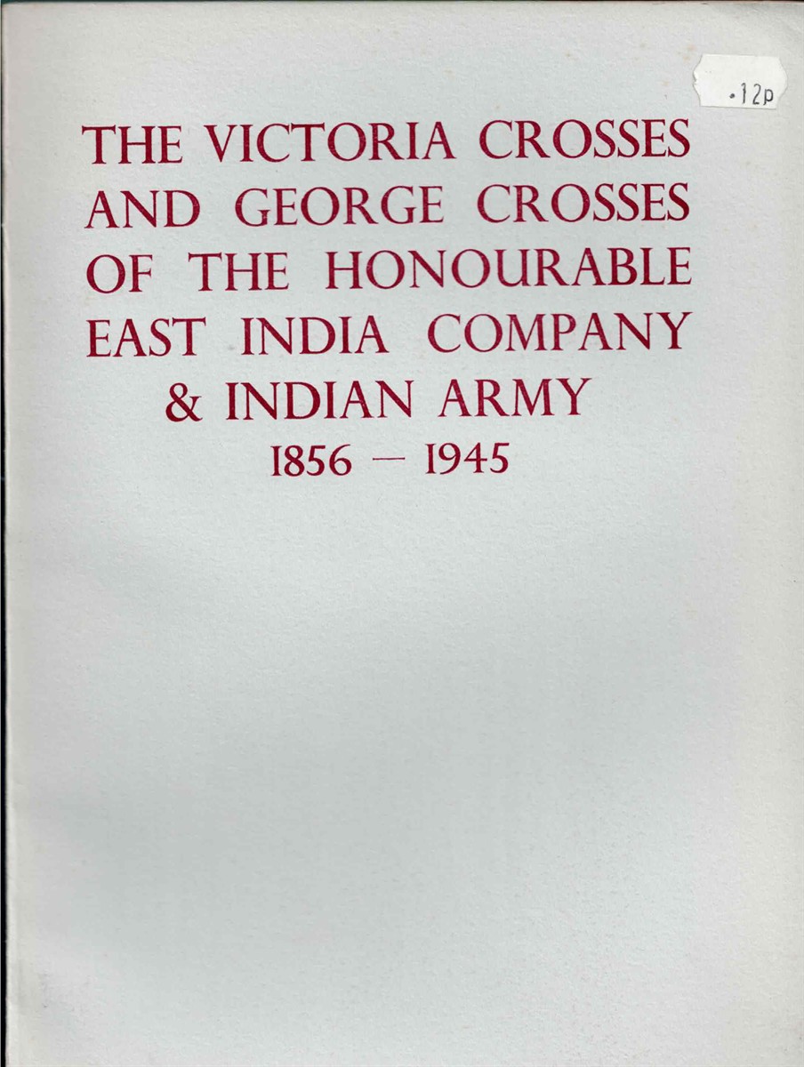 THE VICTORIA CROSSES AND GEORGE CROSSES OF THE HONOURABLE EAST INDIA COMPANY & INDIAN ARMY 1856-1945