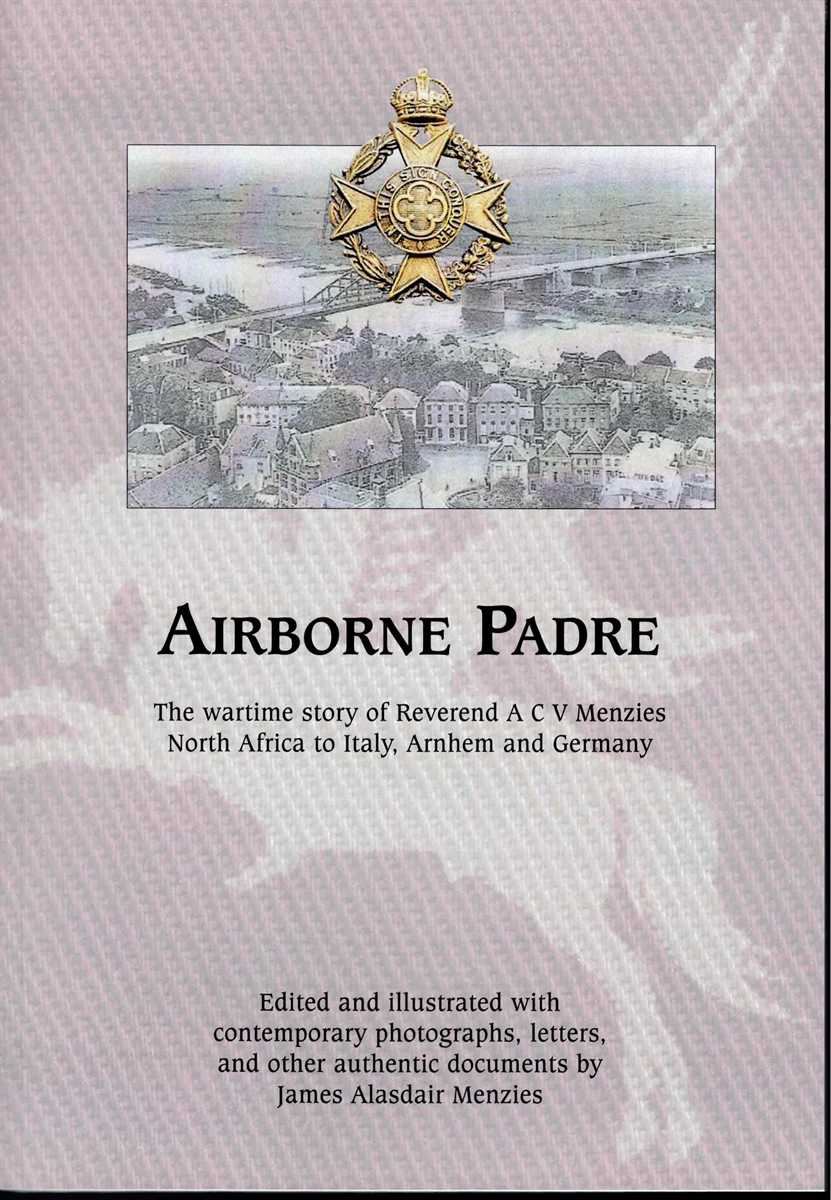 AIRBORNE PADRE : THE WARTIME STORY OF REVEREND A C V MENZIES - NORTH AFRICA TO ITALY, ARNHEM AND GERMANY