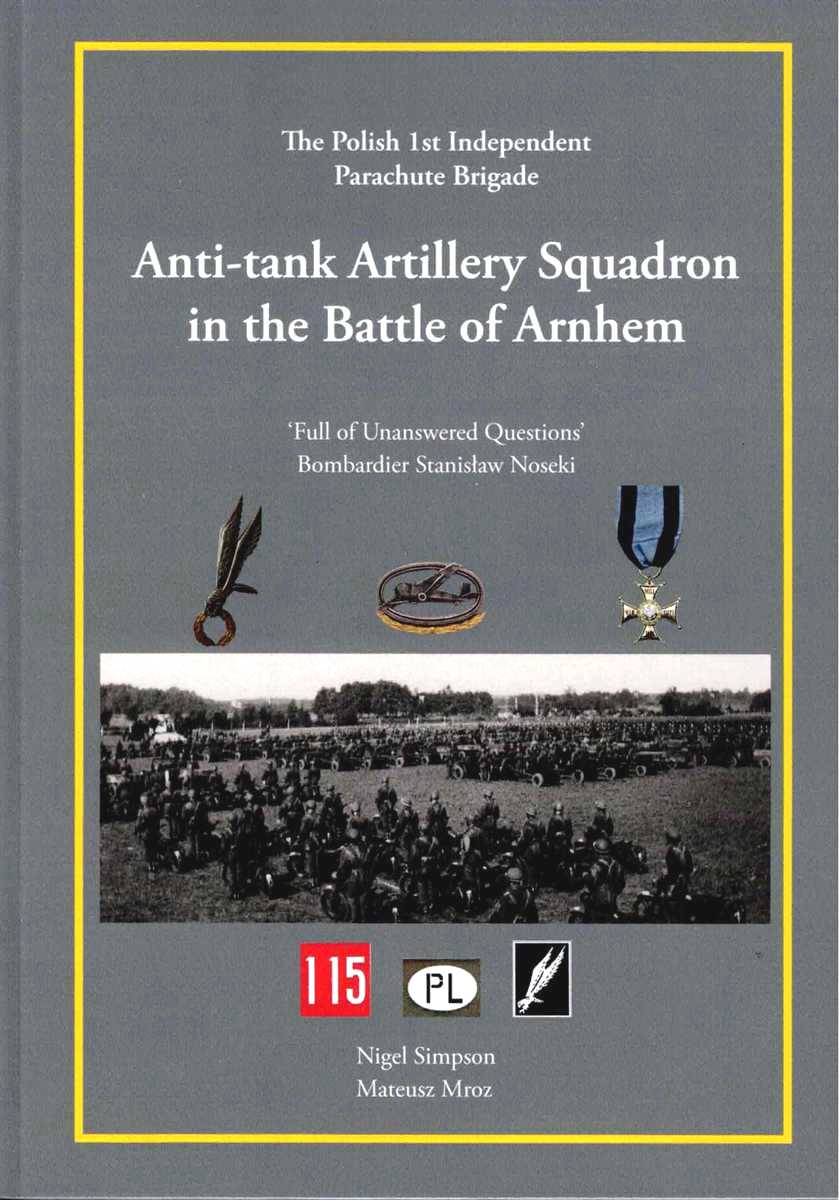 ANTI-TANK ARTILLERY SQUADRON IN THE BATTLE OF ARNHEM : FULL OF UNANSWERED QUESTIONS - BOMBARDIER STANISLAW NOSEKI