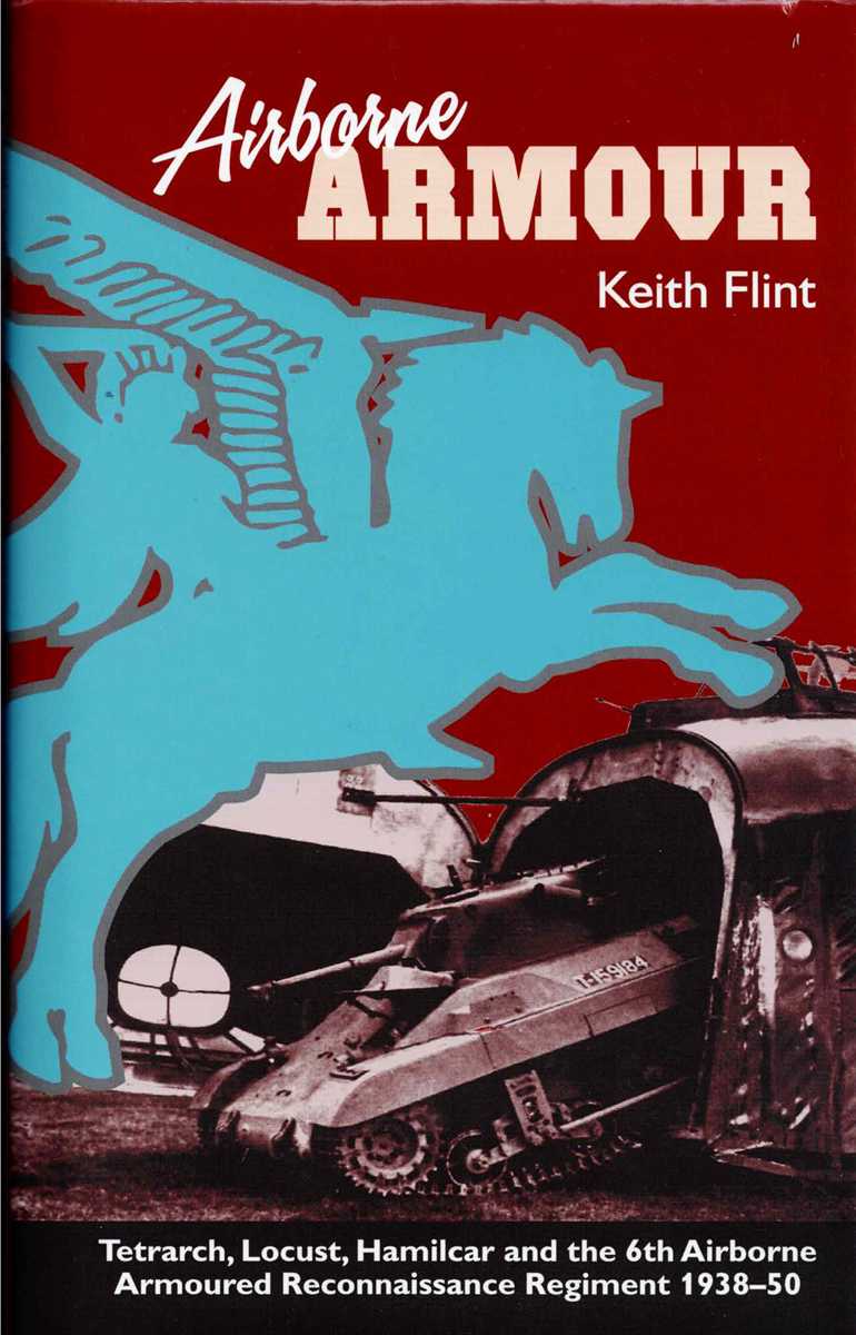 AIRBORNE ARMOUR : TETRACH, LOCUST, HAMILCAR AND THE 6TH AIRBORNE ARMOURED RECONNAISSANCE REGIMENT 1938-1950 (SIGNED COPY)