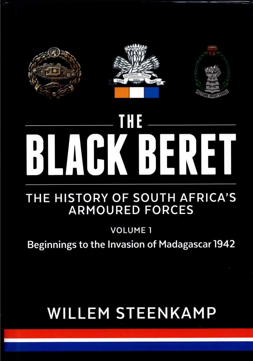 THE BLACK BERET : THE HISTORY OF SOUTH AFRICA'S ARMOURED FORCES VOLUME 1 - BEGINNINGS TO THE INVASION OF MADAGASCAR 1942