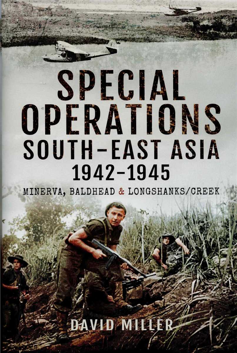 SPECIAL OPERATIONS IN SOUTH-EAST ASIA, 1941-1945 : MINERVA, BALDHEAD AND LONGSHANKS / CREEK