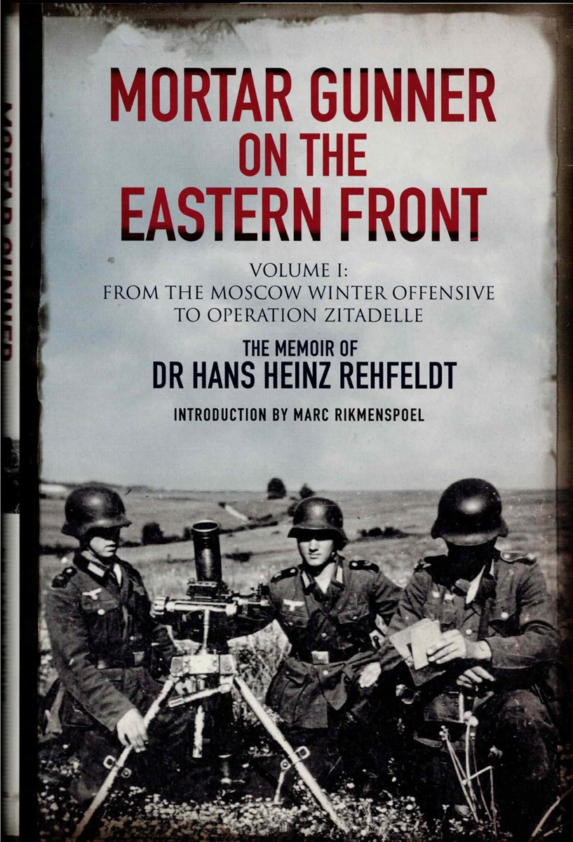 Image for MORTAR GUNNER ON THE EASTERN FRONT : THE MEMOIR OF DR HANS REHFELDT - VOLUME I: FROM THE MOSCOW WINTER OFFENSIVE TO OPERATION ZITADELLE MORTAR GUNNER ON THE EASTERN FRONT : THE MEMOIR OF DR HANS REHFELDT - VOLUME I: FROM THE MOSCOW WINTER OFFENSIVE TO OPERATION ZITADELLE
