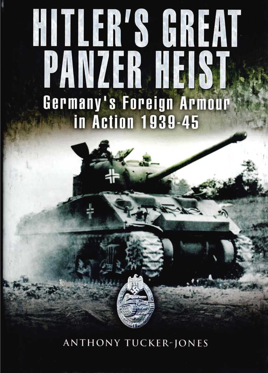 HITLER'S GREAT PANZER HEIST : GERMANY'S FOREIGN ARMOUR IN ACTION 1939-45
