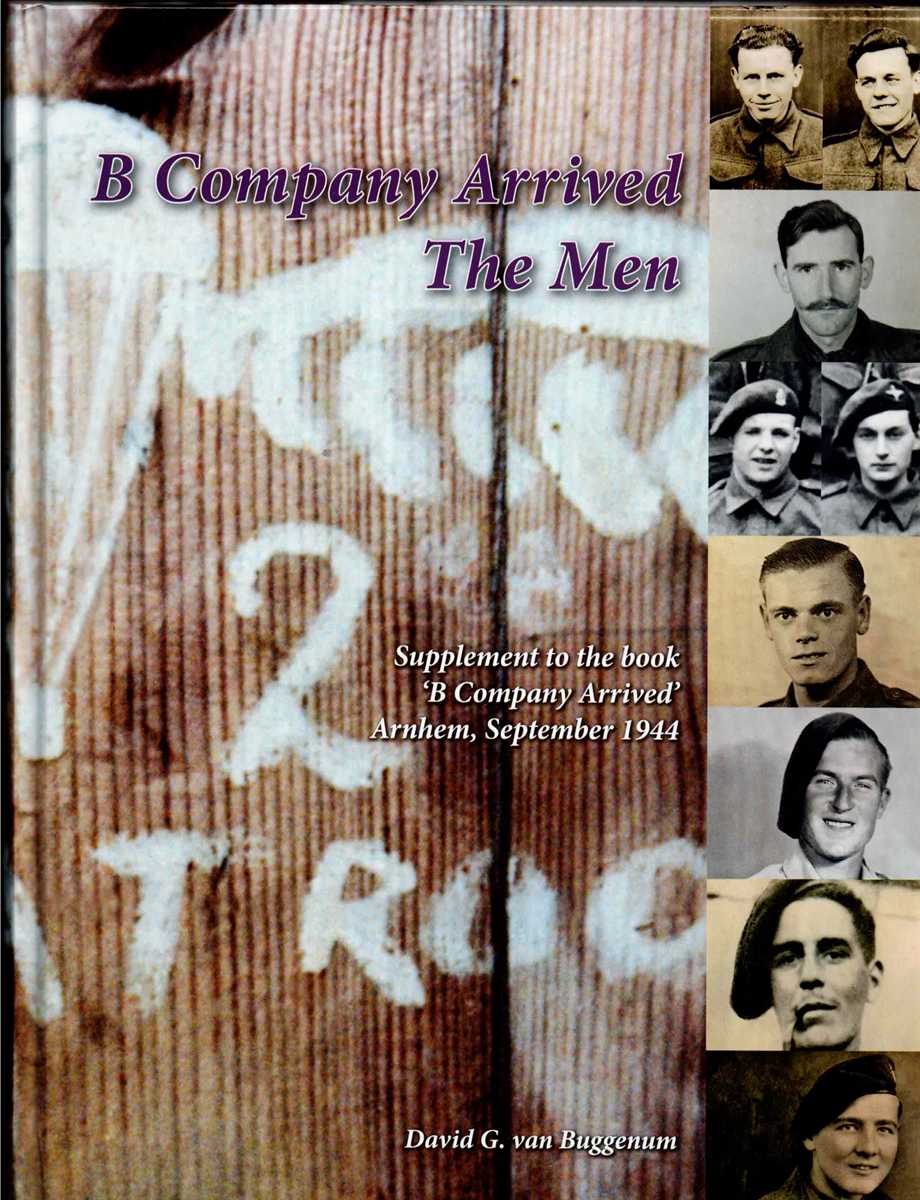 B COMPANY ARRIVED - THE MEN : SUPPLEMENT TO THE BOOK 'B COMPANY ARRIVED' ARNHEM, SEPTEMBER 1944