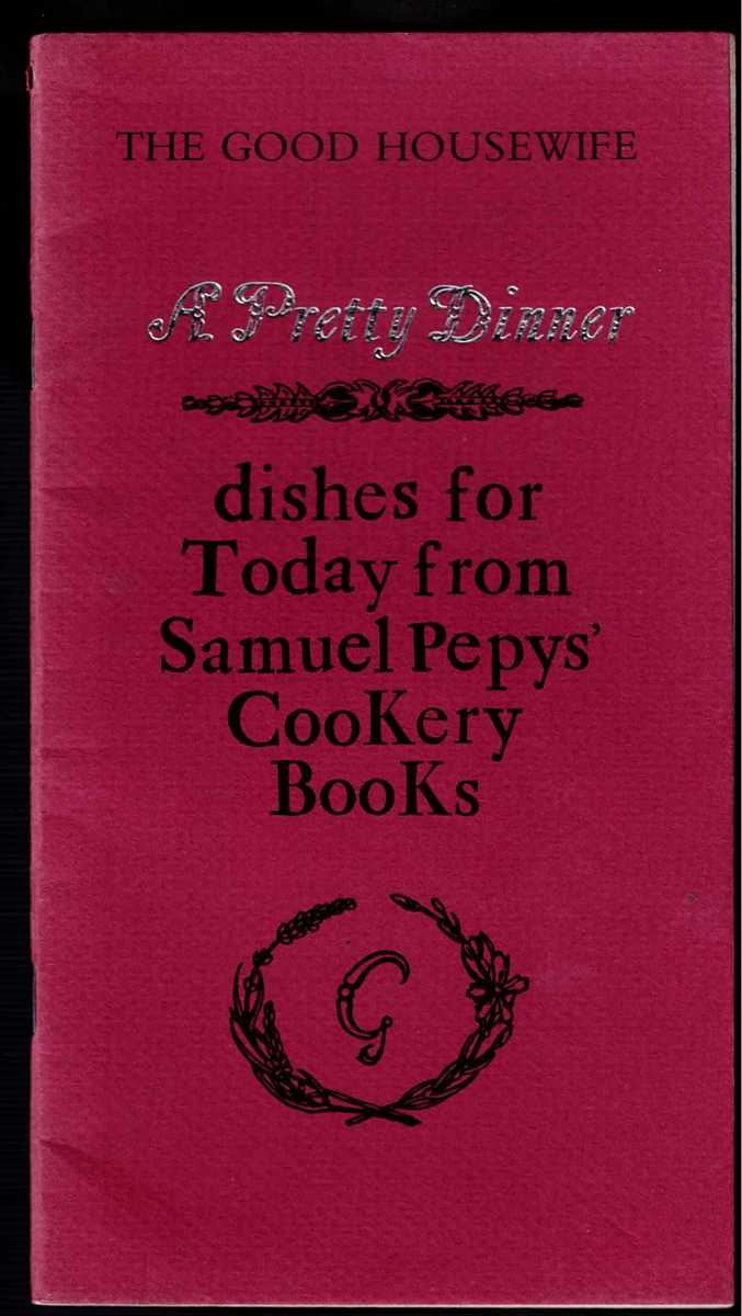 THE GOOD HOUSEWIFE: A PRETTY DINNER : DISHES FOR TODAY FROM SAMUEL PEPYS' COOKERY BOOKS