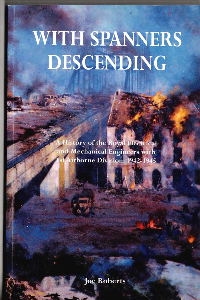 WITH SPANNERS DESCENDING : A HISTORY OF THE ROYAL ELECTRICAL AND MECHANICAL ENGINEERS WITH 1ST AIRBORNE DIVISION 1942-1945