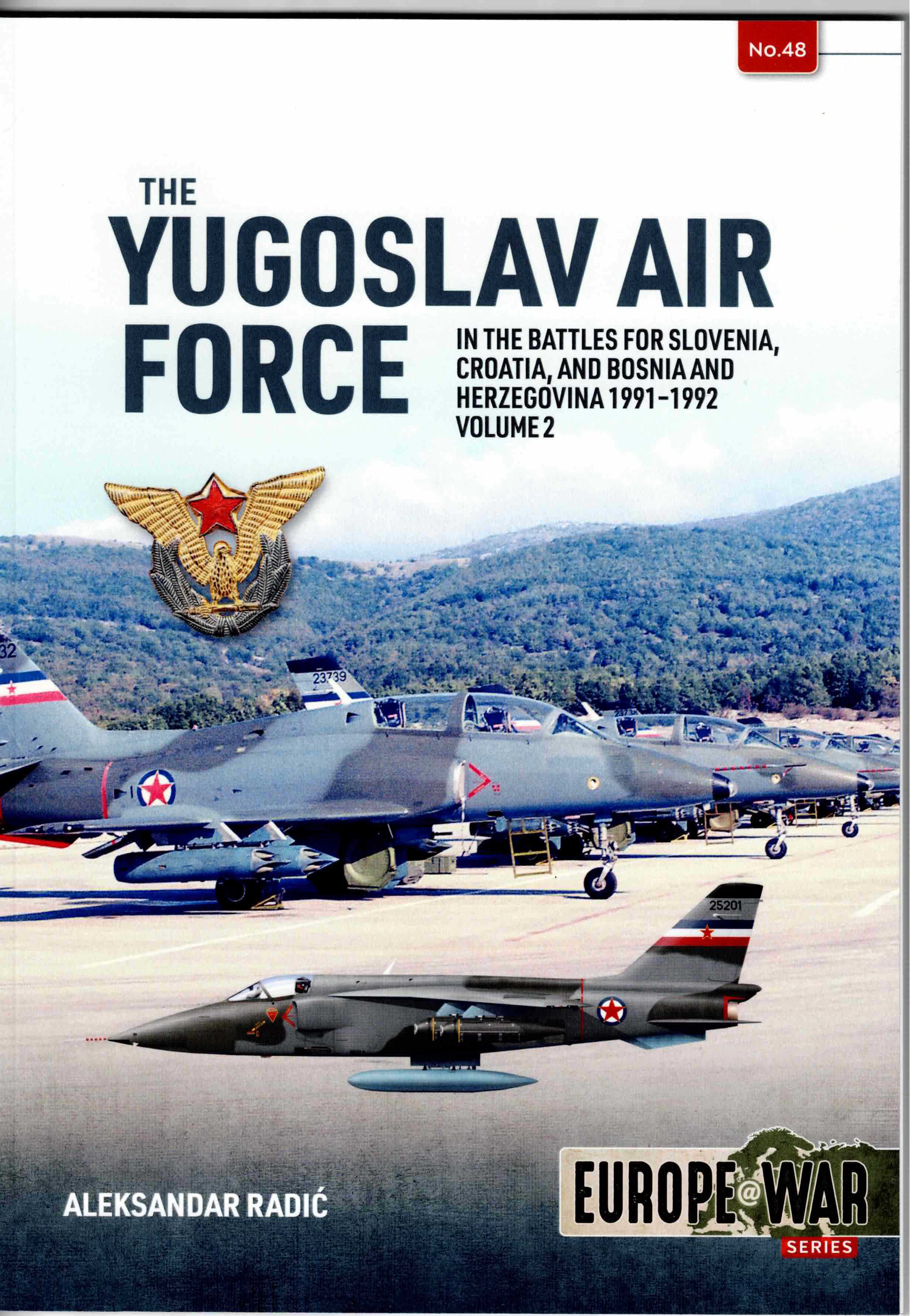THE YUGOSLAV AIR FORCE : IN THE BATTLES FOR SLOVENIA, CROATIA, AND BOSNIA AND HERZEGOVINA, 1991-1992 : VOLUME 2