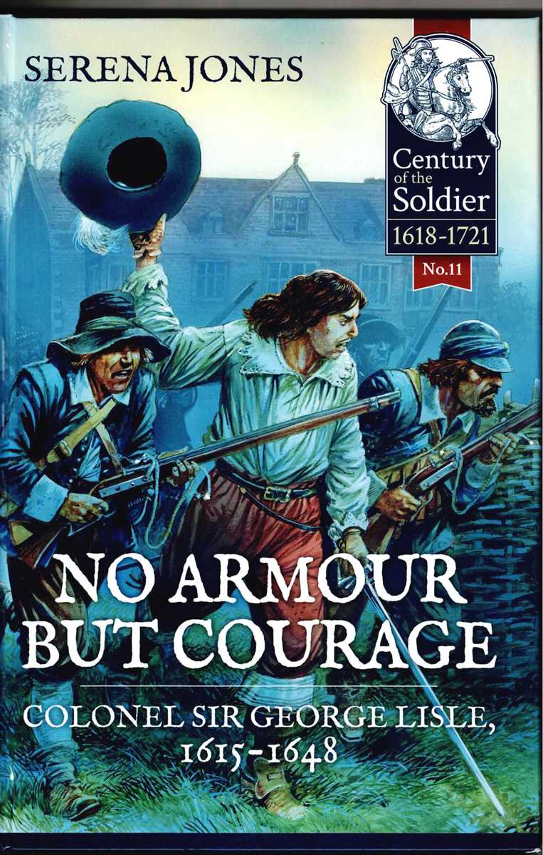NO ARMOUR BUT COURAGE : COLONEL SIR GEORGE LISLE, 1615-1648