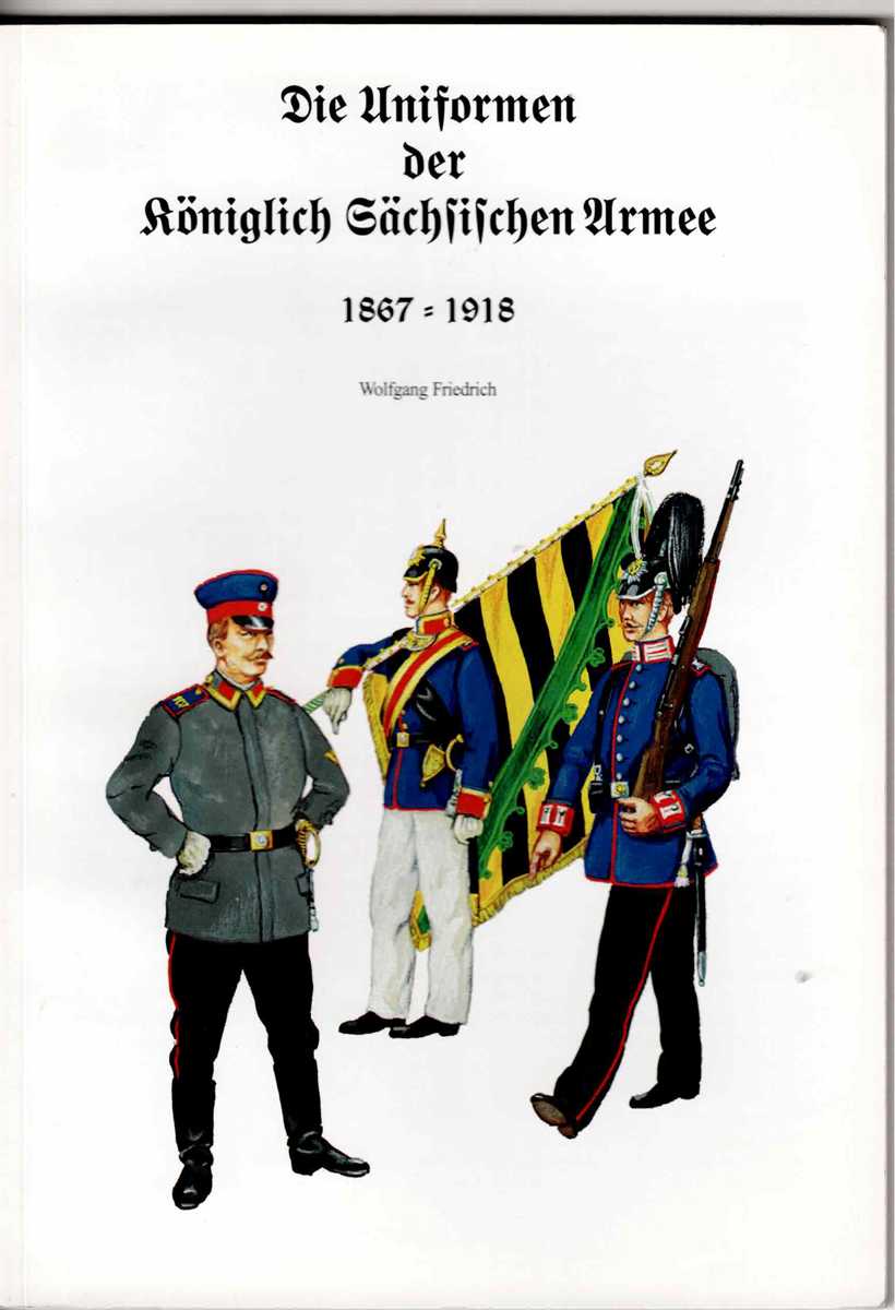 DIE UNIFORMEN DER KONIGLICH SACHSISCHEN ARMEE 1867-1918 (GERMAN TEXT)