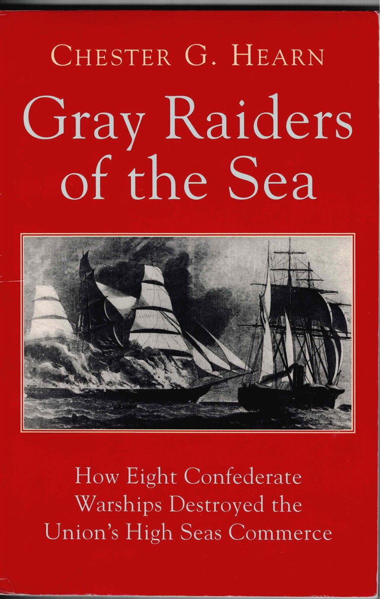 GRAY RAIDERS OF THE SEA : HOW EIGHT CONFEDERATE WARSHIPS DESTROYED THE UNION'S HIGH SEAS COMMERCE