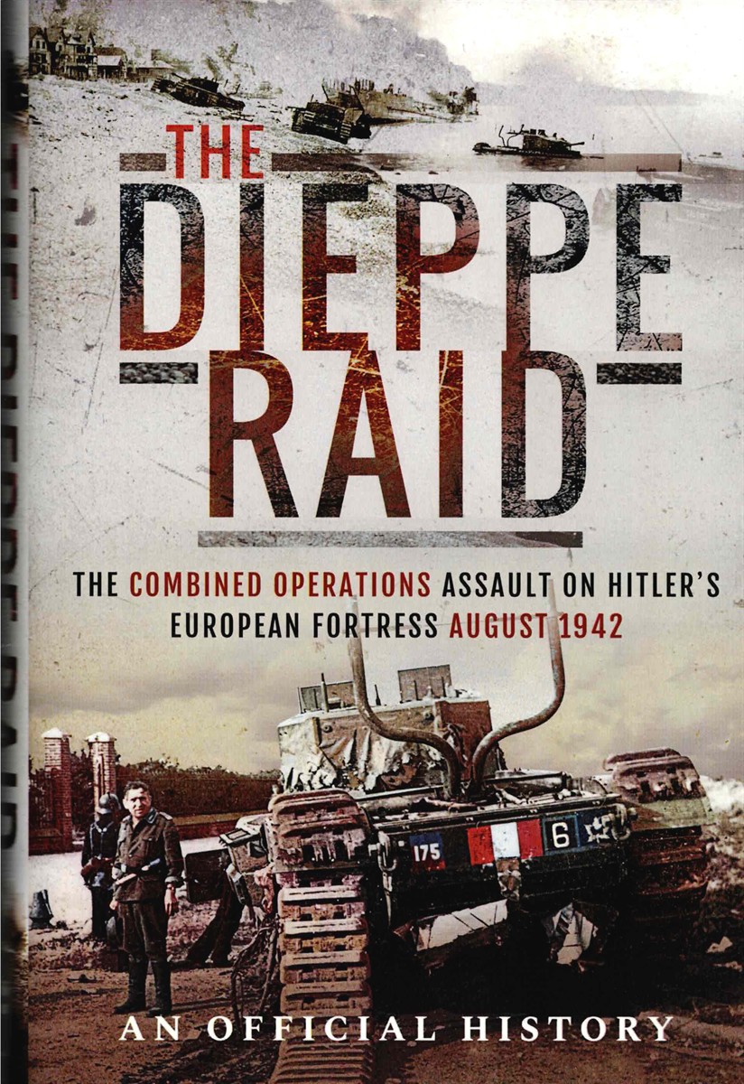 THE DIEPPE RAID : THE COMBINED OPERATIONS ASSAULT ON HITLER'S EUROPEAN FORTRESS, AUGUST 1942 : AN OFFICIAL ACCOUNT