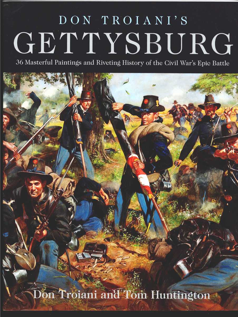 DON TROIANI'S GETTYSBURG : 36 MASTERFUL PAINTINGS AND RIVETING HISTORY OF THE CIVIL WAR'S EPIC BATTLE