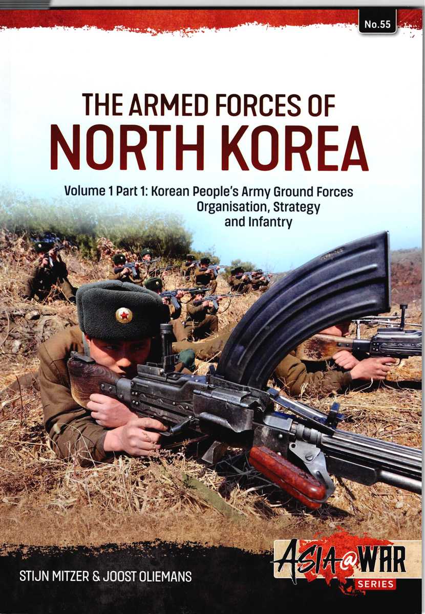 THE ARMED FORCES OF NORTH KOREA: VOLUME 1 PART 1: KOREAN PEOPLE'S ARMY GROUND FORCES, ORGANISATION, STRATEGY AND INFANTRY