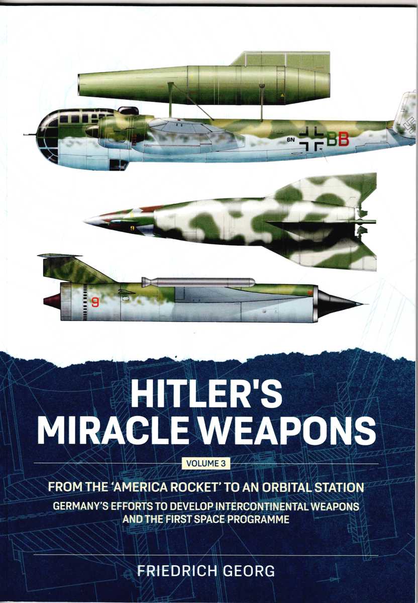 HITLER'S MIRACLE WEAPONS VOLUME 3: FROM THE 'AMERICA ROCKET' TO AN ORBITAL STATION