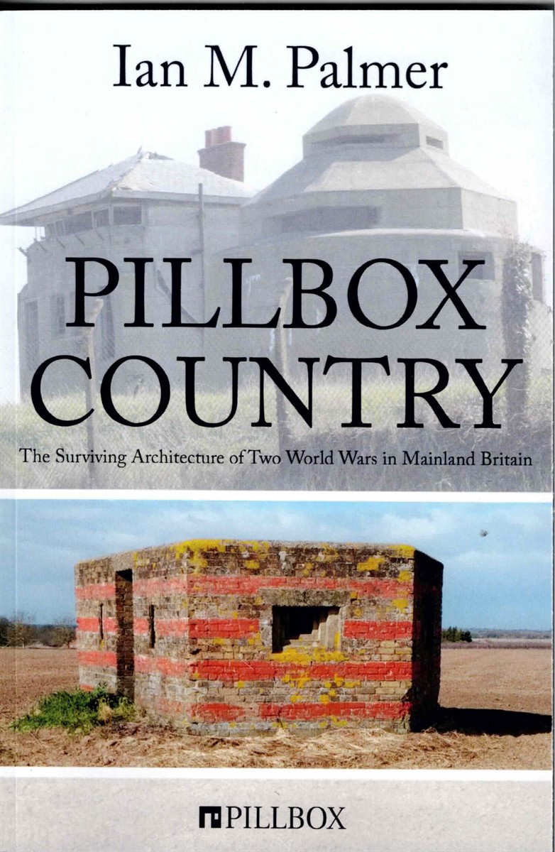 PILLBOX COUNTRY : THE SURVIVING ARCHITECTURE OF TWO WORLD WARS IN MAINLAND BRITAIN