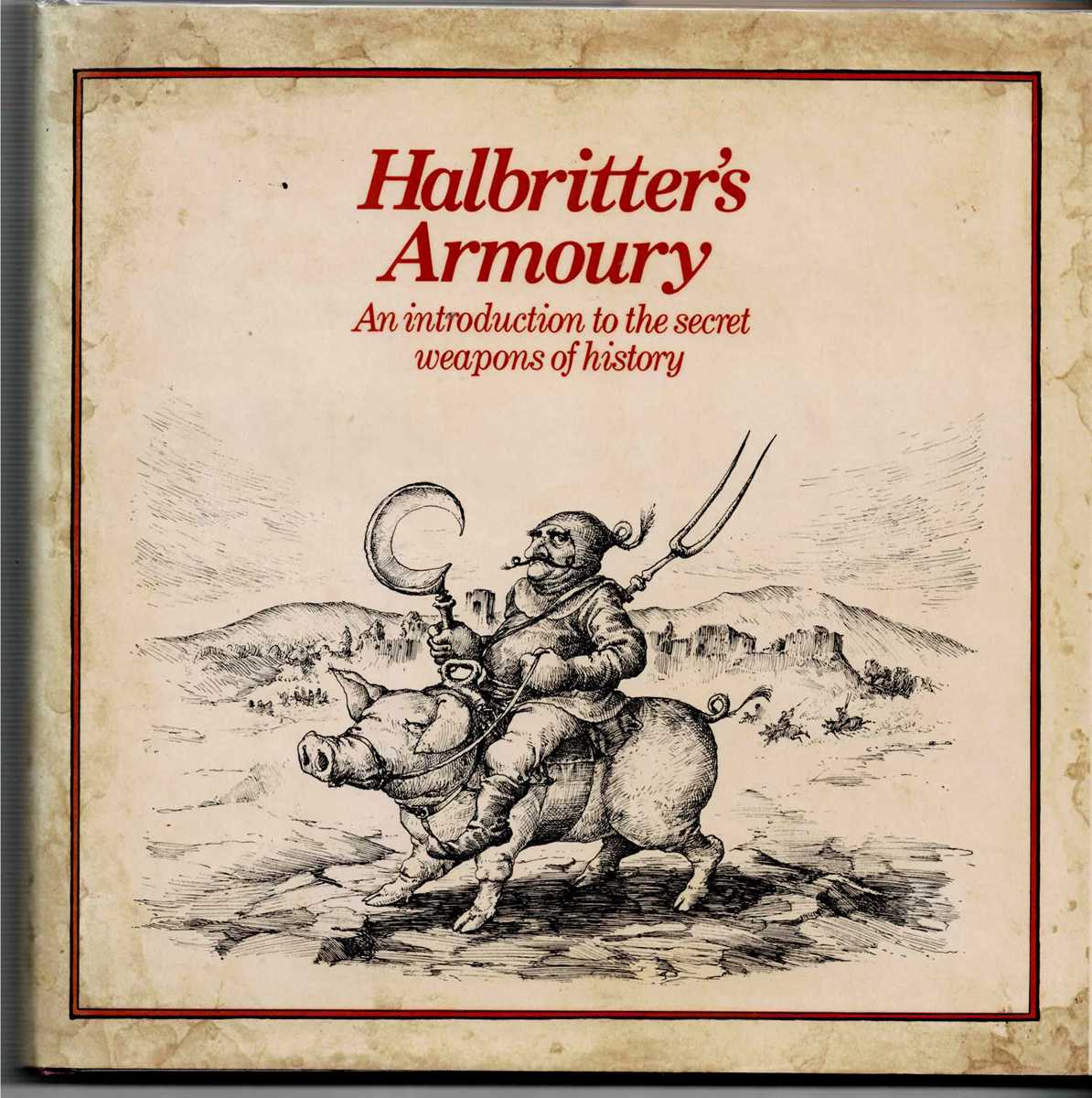 HALBRITTER'S ARMOURY : AN INTRODUCTION TO THE SECRET WEAPONS OF HISTORY