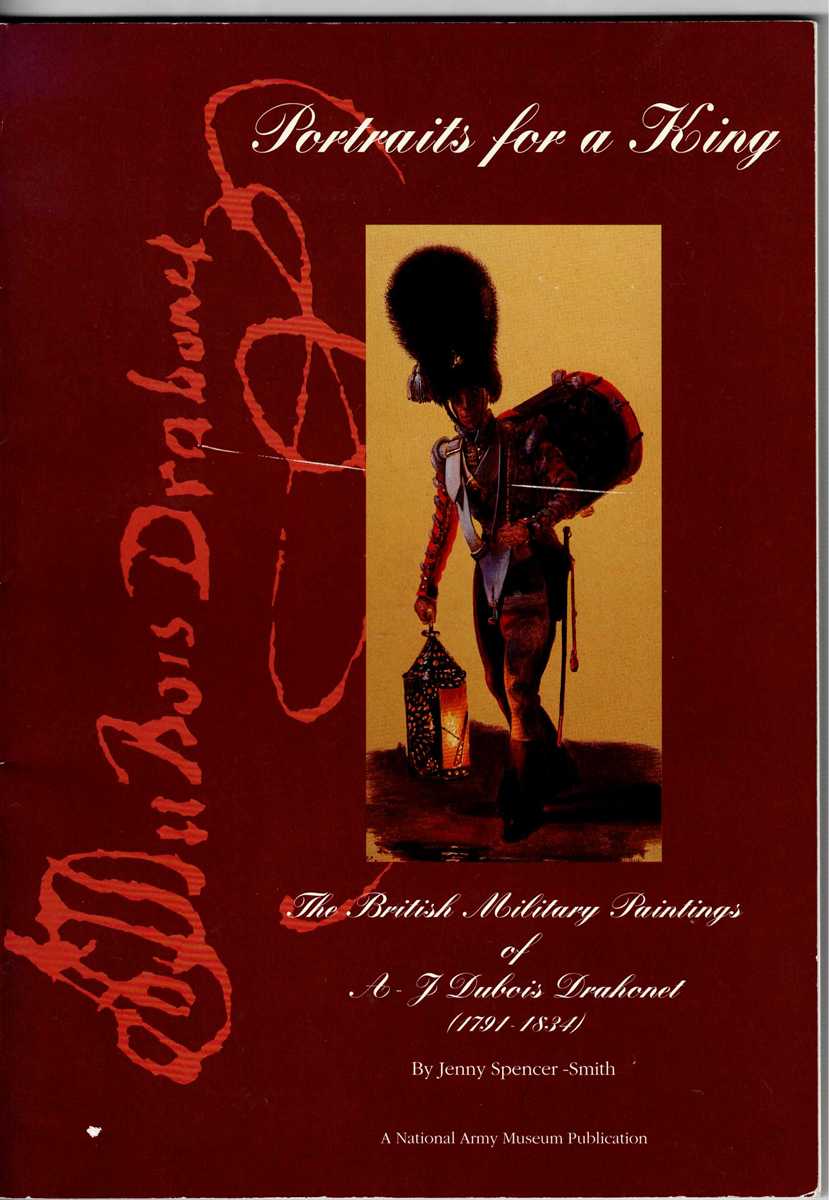 PORTRAITS FOR A KING : THE BRITISH MILITARY PAINTINGS OF A-J DUBOIS DRAHONET (1791-1834)