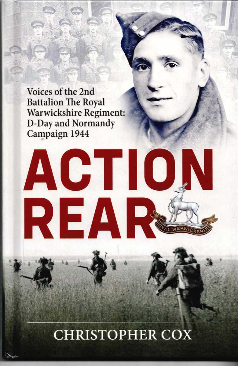 ACTION REAR : VOICES OF THE 2ND BATTALION THE ROYAL WARWICKSHIRE REGIMENT: D-DAY AND NORMANDY CAMPAIGN 1944