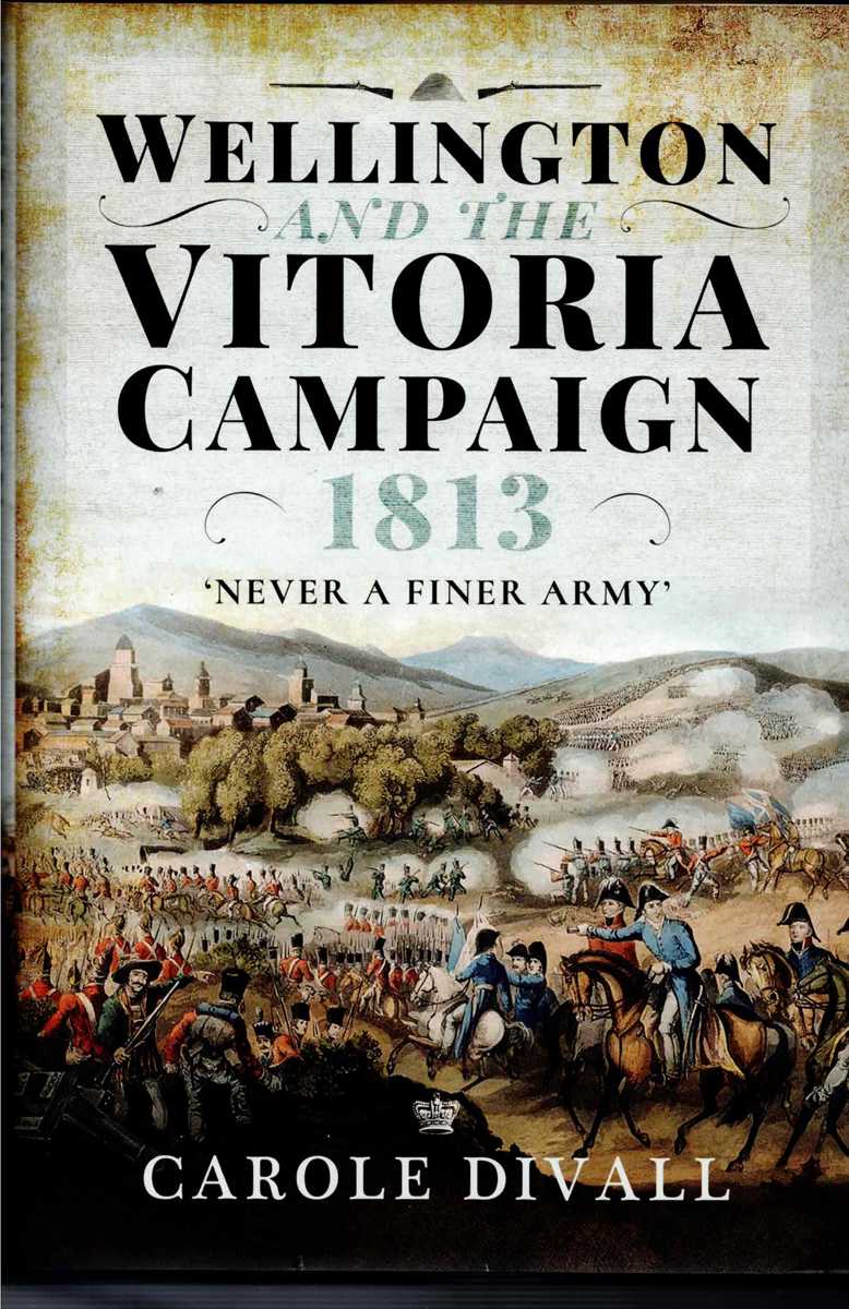 WELLINGTON AND THE VITORIA CAMPAIGN 1813 : NEVER A FINER ARMY
