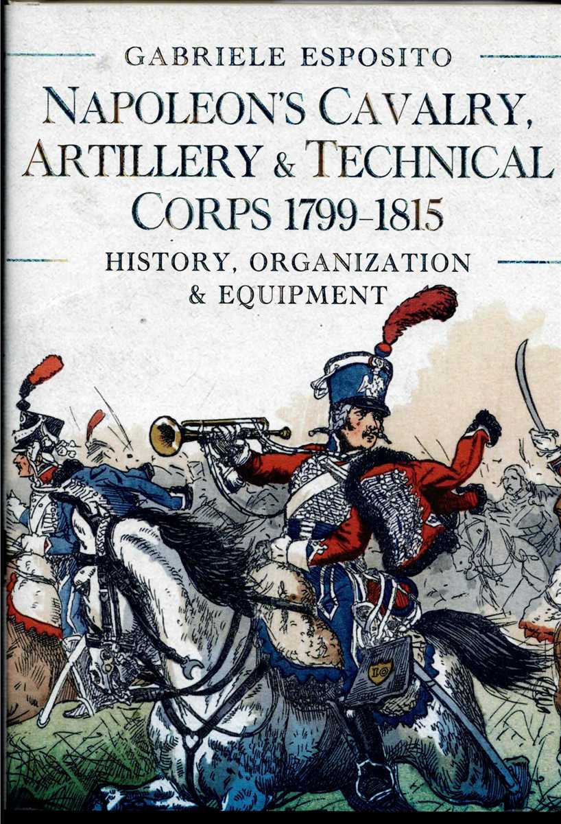 NAPOLEON'S CAVALRY, ARTILLERY AND TECHNICAL CORPS 1799-1815 : HISTORY, ORGANIZATION AND EQUIPMENT