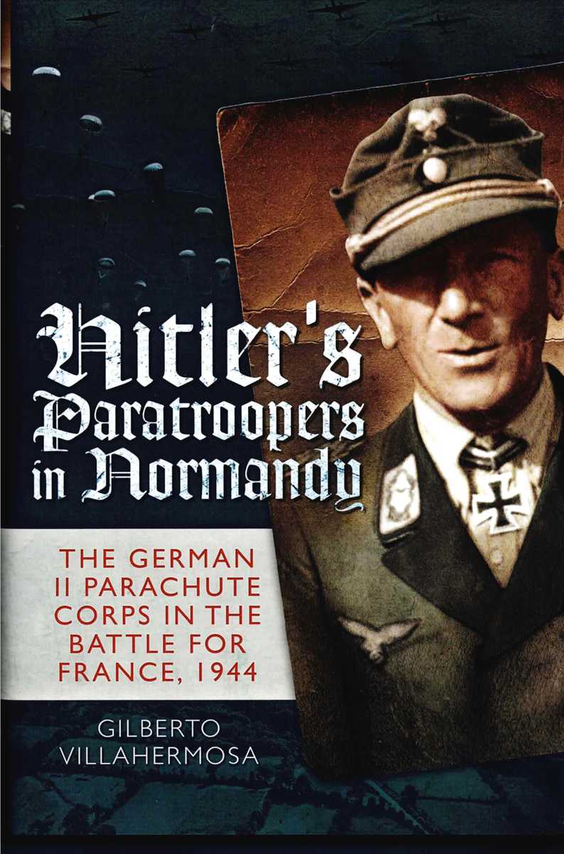 Image for HITLER'S PARATROOPERS IN NORMANDY : THE GERMAN II PARACHUTE CORPS IN THE BATTLE FOR FRANCE, 1944 HITLER'S PARATROOPERS IN NORMANDY : THE GERMAN II PARACHUTE CORPS IN THE BATTLE FOR FRANCE, 1944