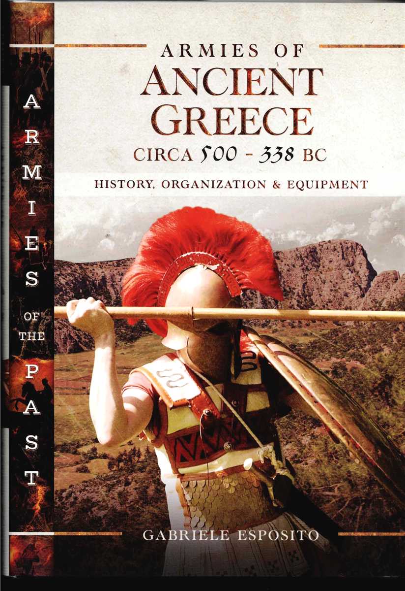 Image for ARMIES OF ANCIENT GREECE, CIRCA 500 TO 338 BC : HISTORY, ORGANIZATION & EQUIPMENT ARMIES OF ANCIENT GREECE, CIRCA 500 TO 338 BC : HISTORY, ORGANIZATION & EQUIPMENT