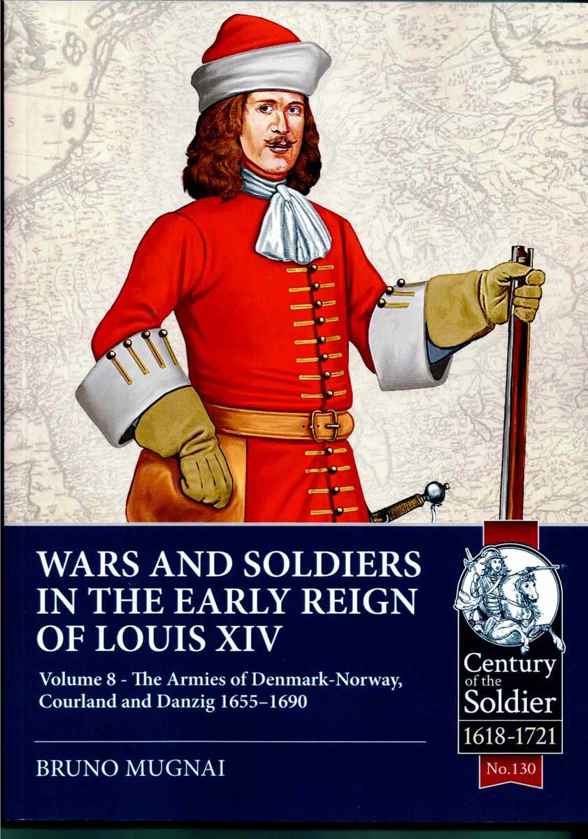 WARS AND SOLDIERS IN THE EARLY REIGN OF LOUIS XIV VOLUME 8: THE ARMIES OF DENMARK-NORWAY, COURLAND AND DANZIG 1655-1690