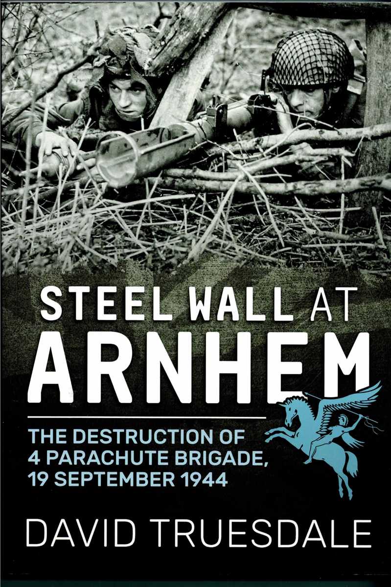 Image for STEEL WALL AT ARNHEM : THE DESTRUCTION OF 4 PARACHUTE BRIGADE, 19 SEPTEMBER 1944 STEEL WALL AT ARNHEM : THE DESTRUCTION OF 4 PARACHUTE BRIGADE, 19 SEPTEMBER 1944