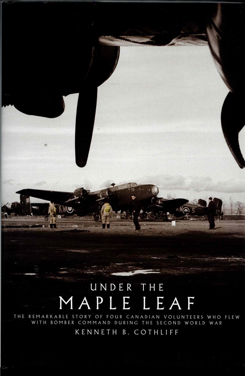 UNDER THE MAPLE LEAF : THE REMARKABLE STORY OF FOUR CANADIAN VOLUNTEERS WHO FLEW WITH BOMBER COMMAND DURING THE SECOND WORLD WAR