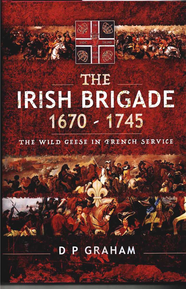 THE IRISH BRIGADE 1670-1745 : THE WILD GEESE IN FRENCH SERVICE