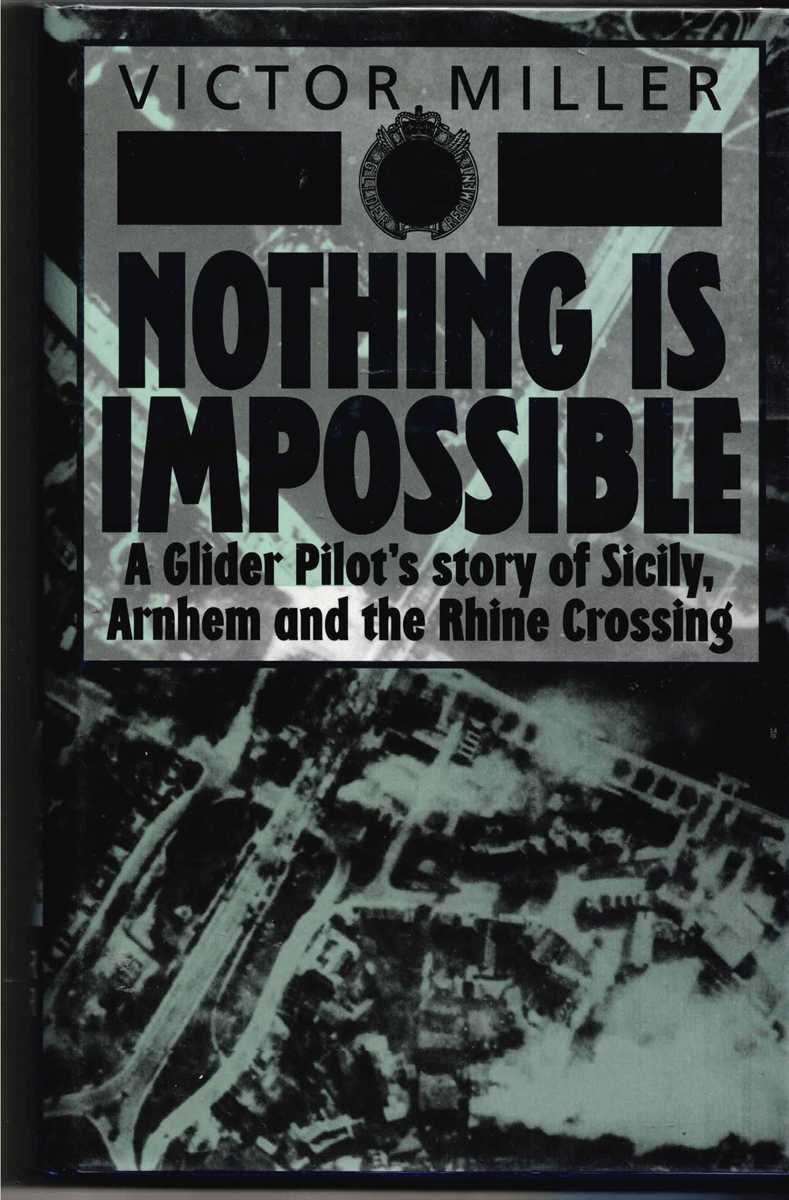 NOTHING IS IMPOSSIBLE : A GLIDER PILOT'S STORY OF SICILY, ARNHEM AND THE RHINE CROSSING