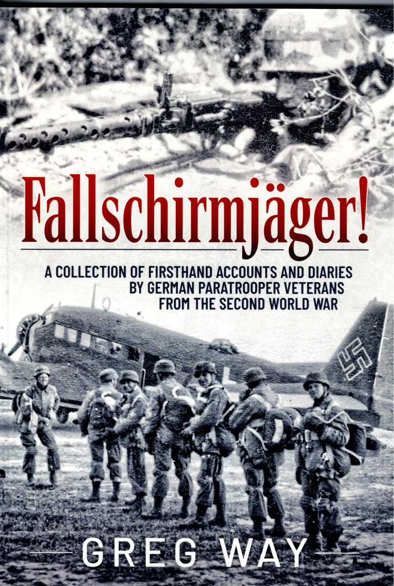 FALLSCHIRMJAGER : A COLLECTION OF FIRSTHAND ACCOUNTS AND DIARIES BY GERMAN PARATROOPER VETERANS FROM THE SECOND WORLD WAR