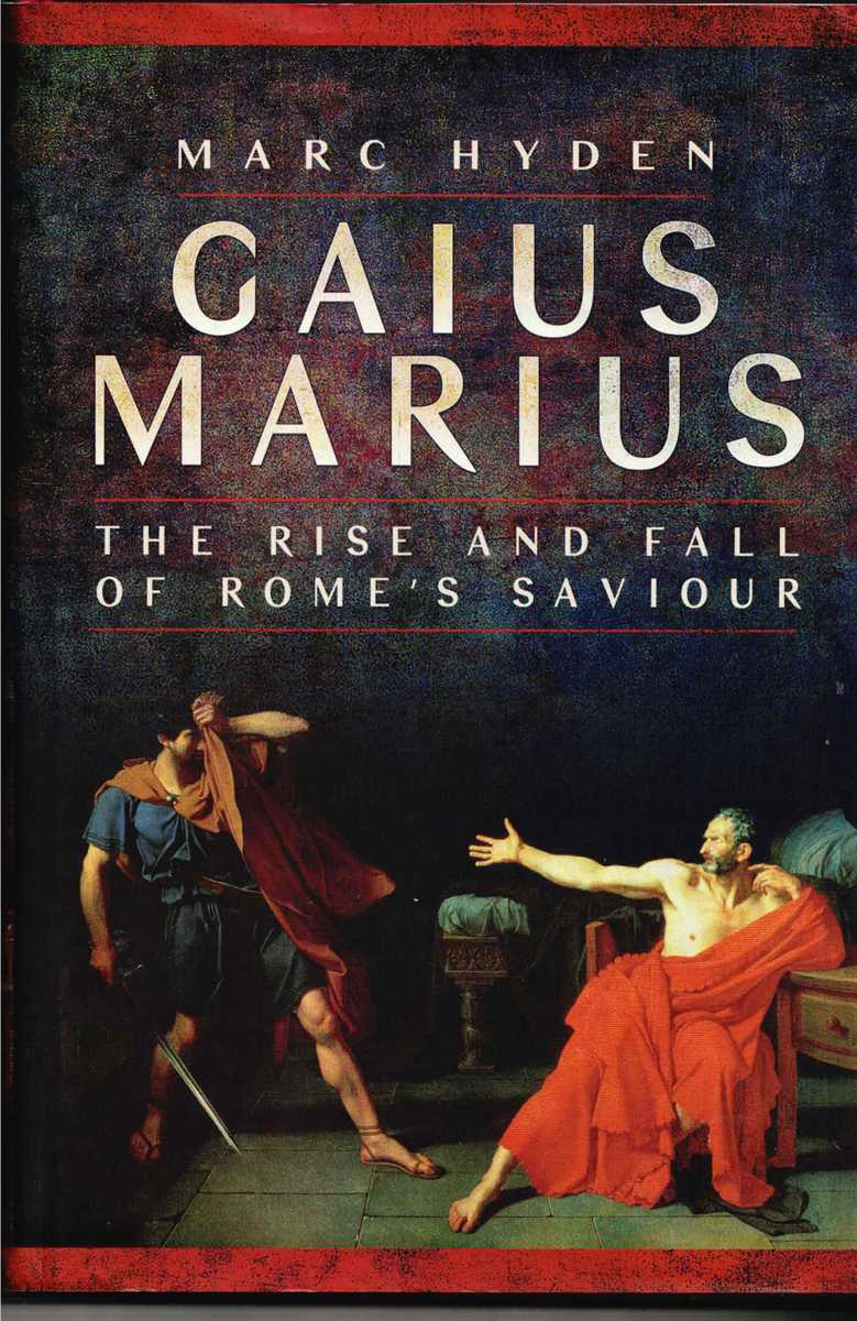 GAIUS MARIUS : THE RISE AND FALL OF ROME'S SAVIOUR