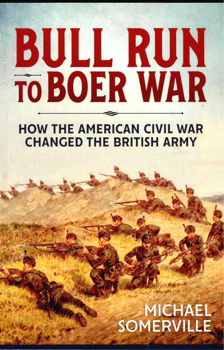 BULL RUN TO BOER WAR : HOW THE AMERICAN CIVIL WAR CHANGED THE VICTORIAN BRITISH ARMY