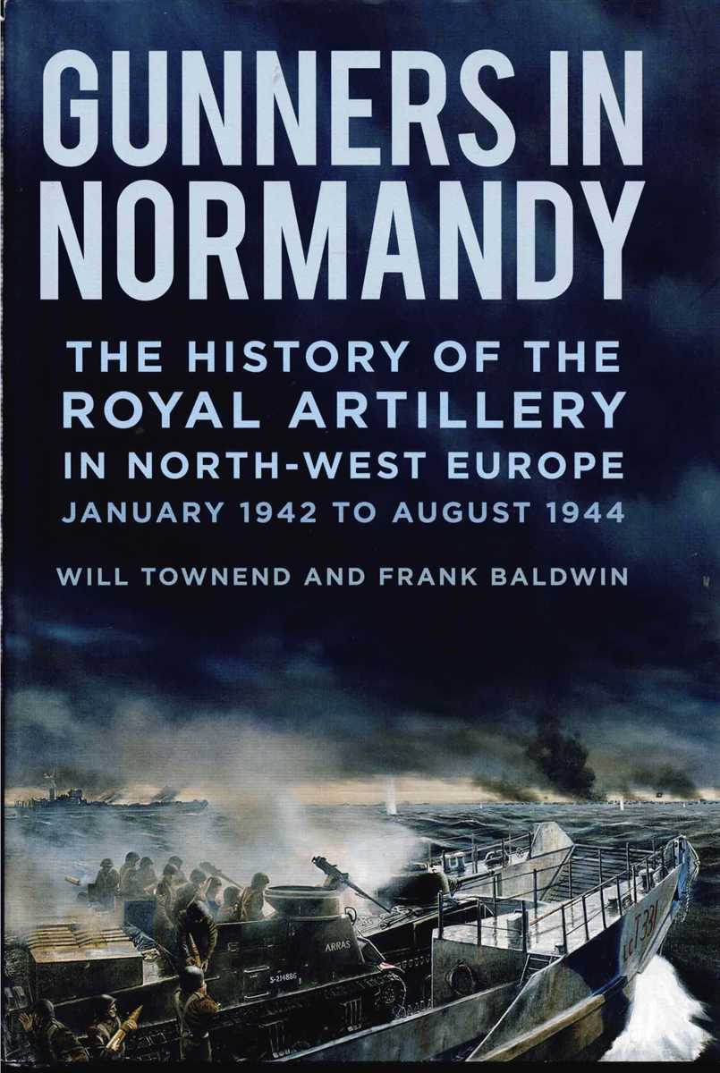 GUNNERS IN NORMANDY : THE HISTORY OF THE ROYAL ARTILLERY IN NORTH-WEST EUROPE, JANUARY 1942 TO AUGUST 1944