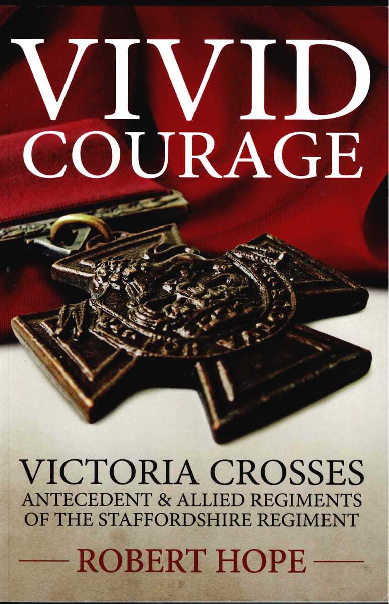 VIVID COURAGE : VICTORIA CROSSES ANTECEDENT & ALLIED REGIMENTS OF THE STAFFORDSHIRE REGIMENT