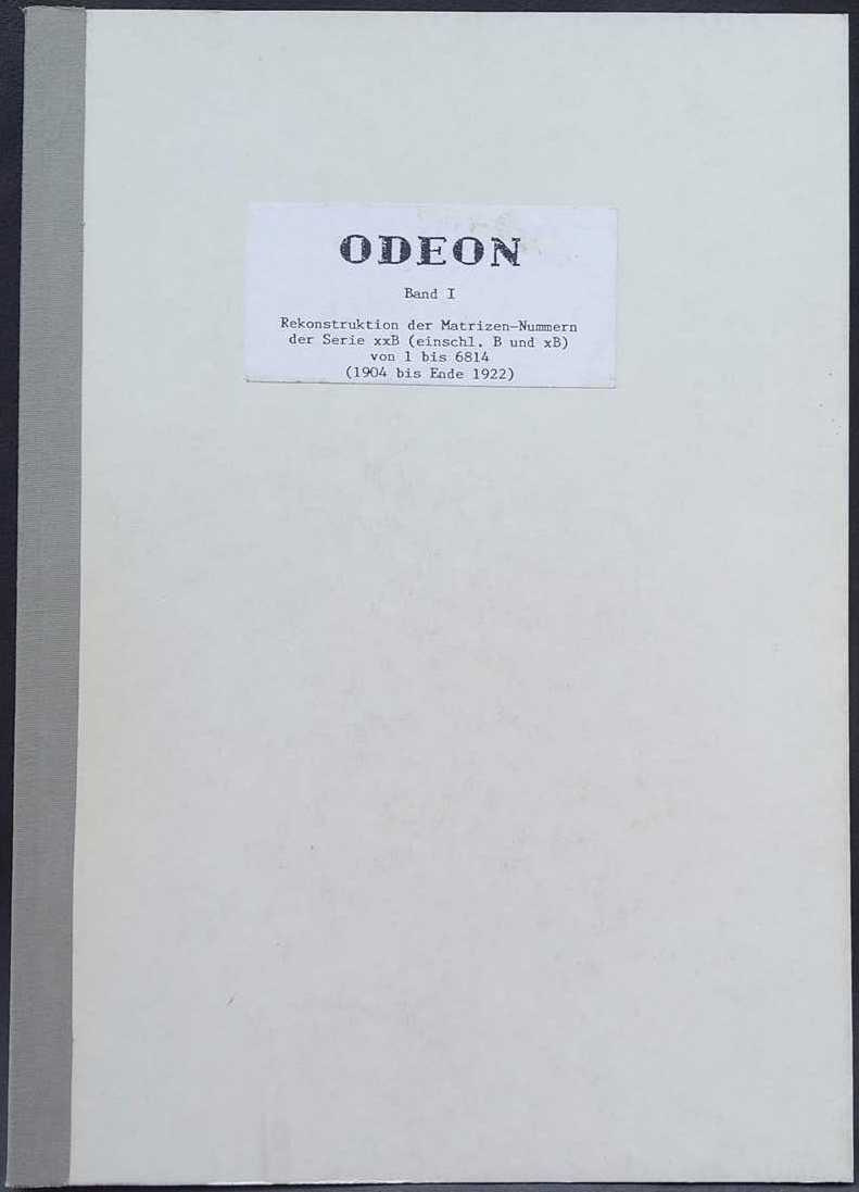 ODEON BAND I : REKONSTRUKTION DER MATRIZEN-NUMMERN DER SERIEN B (18 3/4CM) , XB (27 1/2CM) UND XXB (30CM) VON 1 BIS 6814 (1904 BIS ENDE 1922) (GERMAN TEXT)