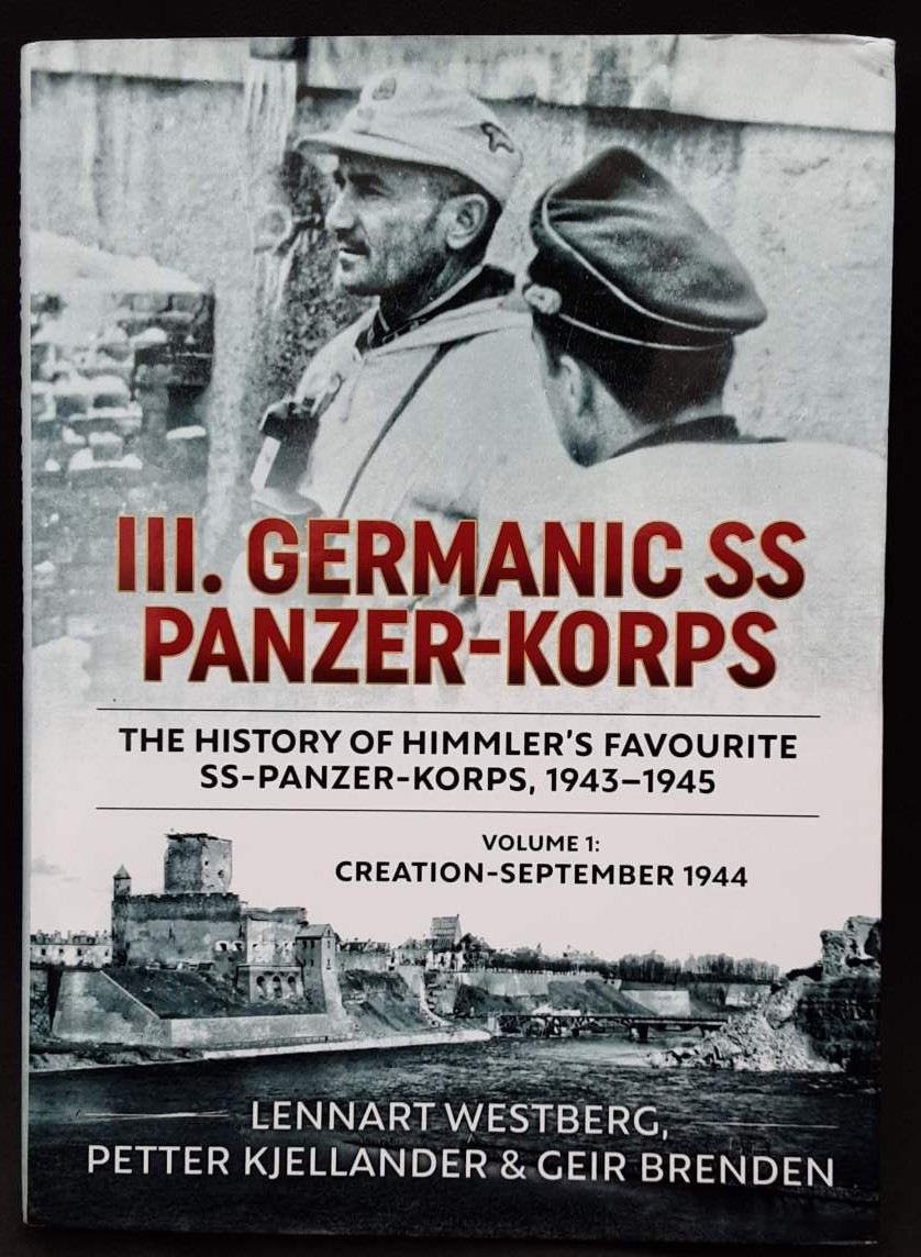 III. GERMANIC SS PANZER-KORPS : THE HISTORY OF HIMMLER'S FAVOURITE SS-PANZER-KORPS, 1943-1945 : VOLUME 1: CREATION - SEPTEMBER 1944