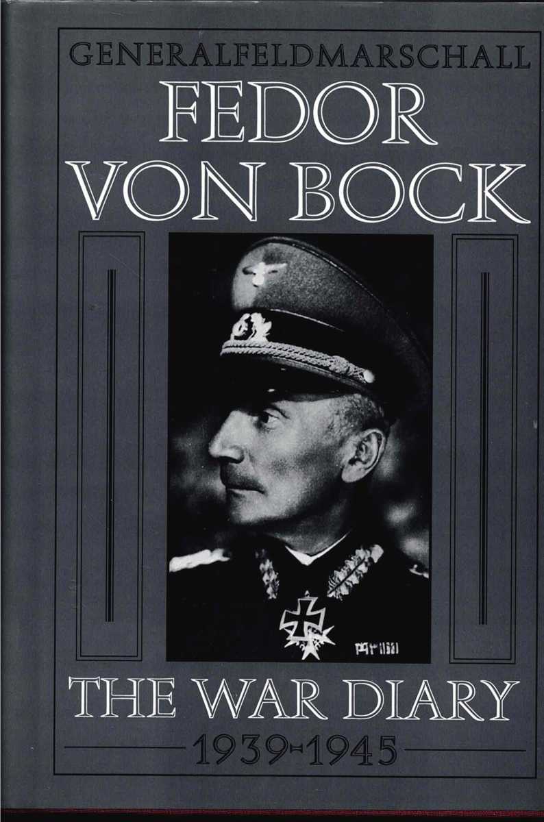 GENERALFELDMARSCHALL FEDOR VON BOCK : THE WAR DIARY 1939-1945