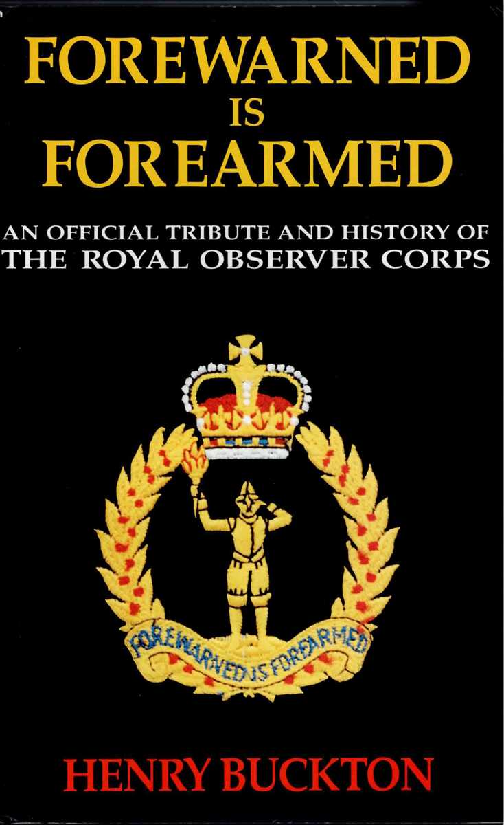 FOREWARNED IS FOREARMED : AN OFFICIAL TRIBUTE AND HISTORY OF THE ROYAL OBSERVER CORPS