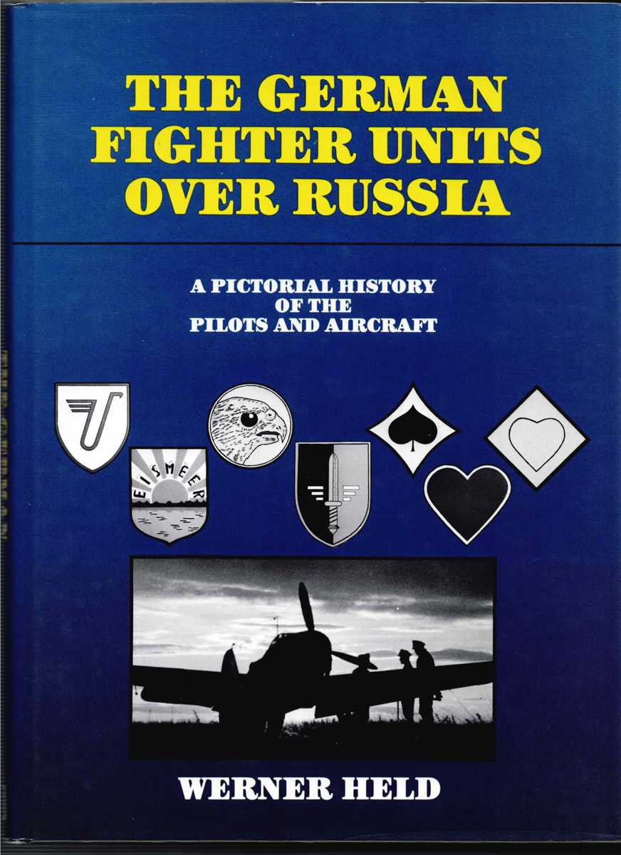 THE GERMAN FIGHTER UNITS OVER RUSSIA : A PICTORIAL HISTORY OF THE PILOTS AND AIRCRAFT