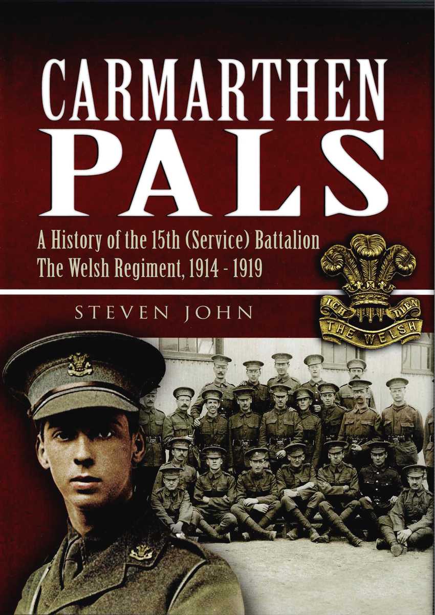 CARMARTHEN PALS : A HISTORY OF THE 15TH (SERVICE) BATTALION THE WELSH REGIMENT, 1914-1919