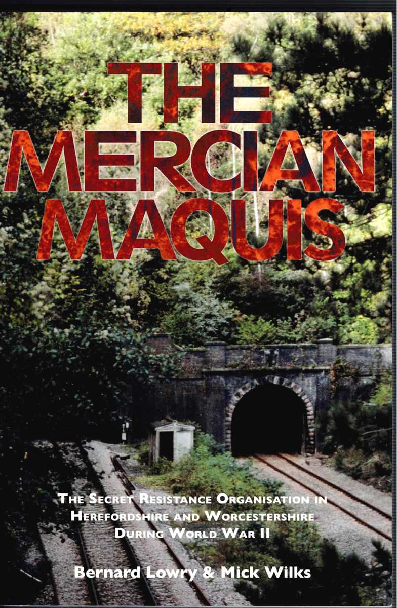 THE MERCIAN MAQUIS : THE SECRET RESISTANCE ORGANISATION IN HEREFORDSHIRE AND WORCESTERSHIRE DURING WORLD WAR II (SIGNED COPY - BERNARD LOWRY)
