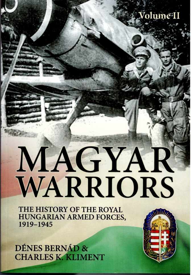 Image for MAGYAR WARRIORS: VOLUME II: THE HISTORY OF THE ROYAL HUNGARIAN ARMED FORCES, 1919-1945 MAGYAR WARRIORS: VOLUME II: THE HISTORY OF THE ROYAL HUNGARIAN ARMED FORCES, 1919-1945