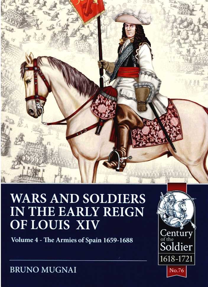 WARS AND SOLDIERS IN THE EARLY REIGN OF LOUIS XIV VOLUME 4: THE ARMIES OF SPAIN 1659-1688