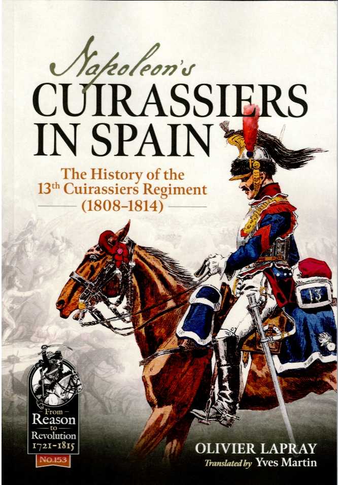 Image for NAPOLEON'S CUIRASSIERS IN SPAIN : THE HISTORY OF THE 13TH CUIRASSIERS REGIMENT (1808-1814) NAPOLEON'S CUIRASSIERS IN SPAIN : THE HISTORY OF THE 13TH CUIRASSIERS REGIMENT (1808-1814)